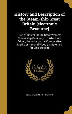 Download History and Description of the Steam-Ship Great Britain [Electronic Resource]: Built at Bristol for the Great Western Steam-Ship Company: To Which Are Added, Remarks on the Comparative Merits of Iron and Wood as Materials for Ship-Building - Christopher Claxton | PDF