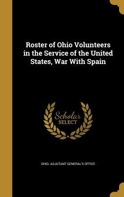 Download Roster of Ohio Volunteers in the Service of the United States, War with Spain - Ohio Adjutant General's Dept | PDF