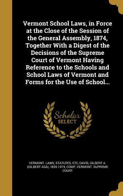 Full Download Vermont School Laws, in Force at the Close of the Session of the General Assembly, 1874, Together with a Digest of the Decisions of the Supreme Court of Vermont Having Reference to the Schools and School Laws of Vermont and Forms for the Use of School - Statutes Etc Vermont Laws | PDF
