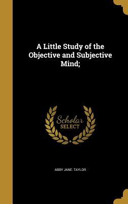 Read Online A Little Study of the Objective and Subjective Mind; - Abby Jane Taylor file in ePub
