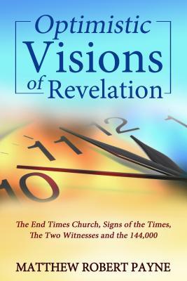 Download Optimistic Visions of Revelation: The End Times Church, Signs of the Times, the Two Witnesses and the 144,000 - Matthew Robert Payne file in ePub