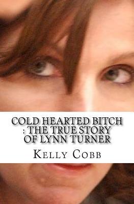 Read Online Cold Hearted Bitch: The True Story of Lynn Turner - Kelly Cobb file in PDF
