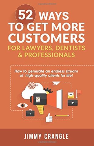 Read Online 52 Ways To Get More Customers For Lawyers, Dentists & Professionals: How to generate an endless stream of high quality clients - MR Jimmy Crangle | ePub