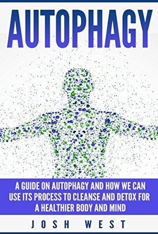 Download Autophagy: A Guide on Autophagy and How We Can Use Its Process to Cleanse and Detox For a Healthier Body and Mind (Detox, Cleanse, and Healthy Body Series Book 1) - Josh West file in PDF