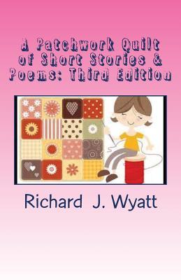 Download A Patchwork Quilt of Short Stories & Poems: Third Edition: A Variety of Yarns with a Few Stitches of Poetry - Richard J Wyatt file in ePub