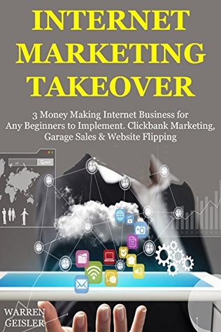 Read Internet Marketing Takeover: 3 Money Making Internet Business for Any Beginners to Implement. Clickbank Marketing, Garage Sales & Website Flipping - Warren Geisler file in PDF