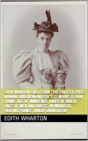 Full Download Edith Wharton Collection The Pulitzer Prize-Winning American Writer! 32 Works (Ethan Frome, Age of Innocence, House of Mirth, Tales of Men and Ghosts,  Fighting France, Xingu) (Annotated) - Edith Wharton file in ePub