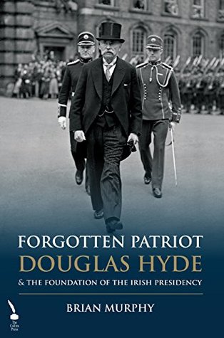 Read Online Forgotten Patriot: Douglas Hyde and the Foundation of the Irish Presidency - Brian Murphy file in PDF