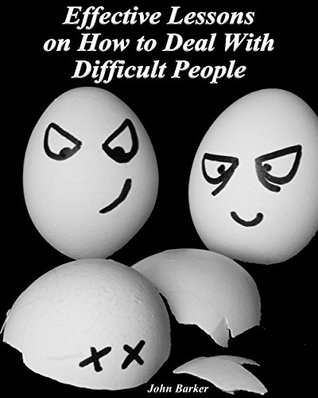 Download Effective Lessons on How to Deal With Difficult People: (Handle Passive Aggressive People, Negativity, Rage, Conflict) (how to be confident, overcome fear Book 1) - John Barker | PDF