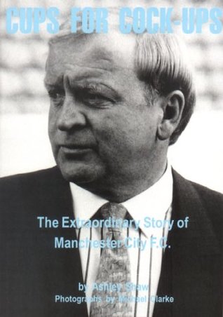 Read Online Cups for Cock-ups: Extraordinary Story of Manchester City F.C. - Ashley Shaw file in ePub