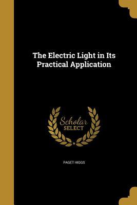 Full Download The Electric Light in Its Practical Application - Paget Higgs file in ePub