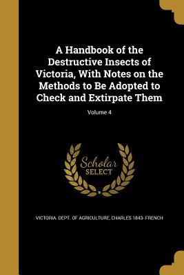 Read A Handbook of the Destructive Insects of Victoria, with Notes on the Methods to Be Adopted to Check and Extirpate Them; Volume 4 - Charles 1843- French | ePub