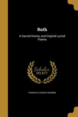 Download Ruth: A Sacred Drama, and Original Lyrical Poems - Frances Elizabeth Browne | ePub