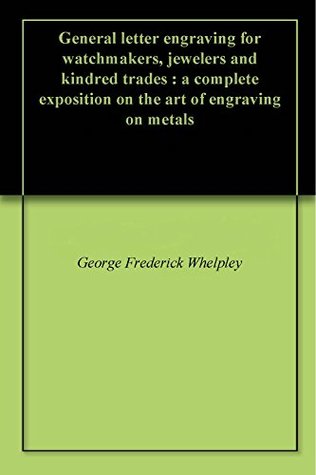 Read General letter engraving for watchmakers, jewelers and kindred trades : a complete exposition on the art of engraving on metals - George Frederick Whelpley file in PDF