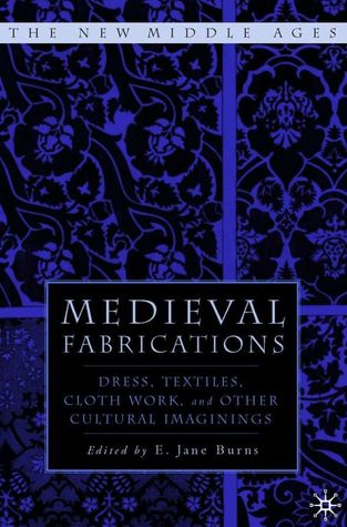 Read Online Medieval Fabrications: Dress, Textiles, Clothwork, and Other Cultural Imaginings - E. Jane Burns file in PDF