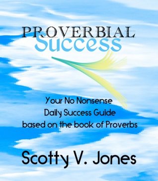 Read Online Proverbial Success: Your No Nonsense Guide to Success based on the book of Proverbs - Scotty V. Jones | ePub