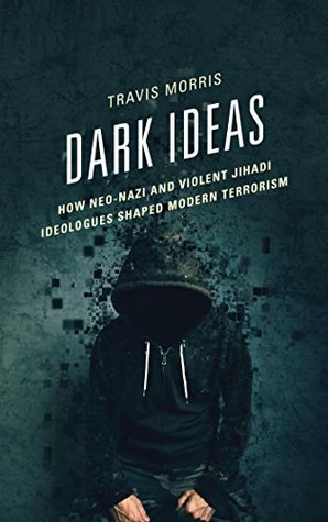 Full Download Dark Ideas: How Neo-Nazi and Violent Jihadi Ideologues Shaped Modern Terrorism - Travis Morris | ePub