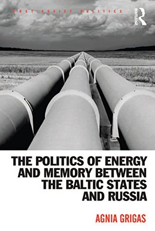 Download The Politics of Energy and Memory between the Baltic States and Russia (Post-Soviet Politics) - Agnia Grigas | PDF
