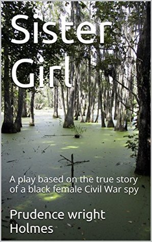 Read Online Sister Girl: A play based on the true story of a black female Civil War spy - Prudence Wright Holmes file in PDF