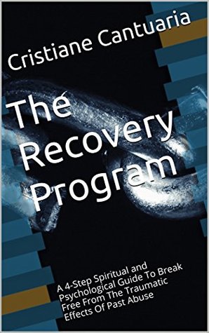 Full Download The Recovery Program: A 4-Step Spiritual and Psychological Guide To Break Free From The Traumatic Effects Of Past Abuse - Cristiane Cantuaria | PDF