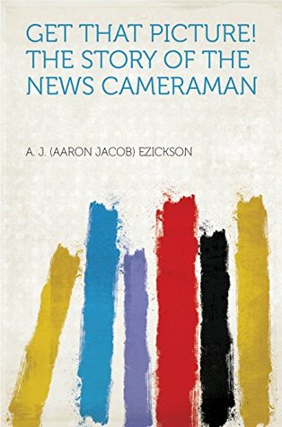 Download Get That Picture! the Story of the News Cameraman - A.J. Ezickson | ePub