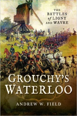Full Download Grouchy's Waterloo: The Battles of Ligny and Wavre - Andrew W. Field | PDF