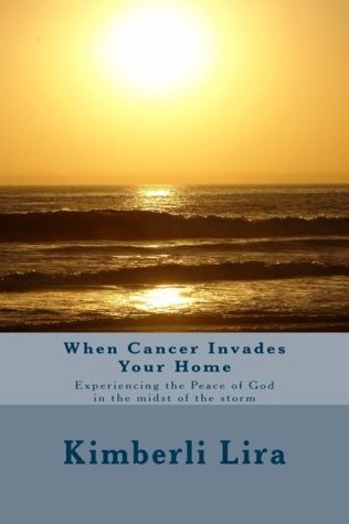 Full Download When Cancer Invades Your Home: Experiencing the Peace of God in the Midst of the Storm - Kimberli Lira | PDF