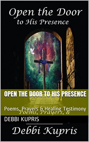 Read Open the Door to His Presence: Poems, Prayers & Healing Testimony - Debbi Kupris file in ePub