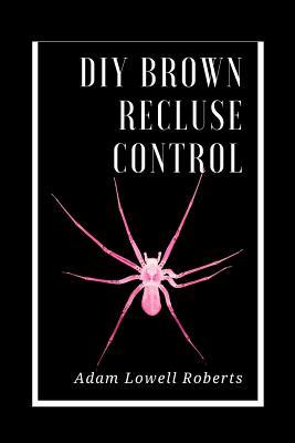 Read Online DIY Brown Recluse Control: A Simple Guide for Brown Recluse Treatments - Adam Lowell Roberts file in ePub