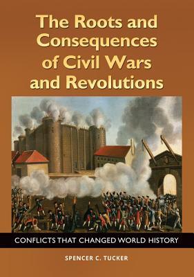 Read Online The Roots and Consequences of Civil Wars and Revolutions: Conflicts That Changed World History - Spencer C. Tucker | ePub