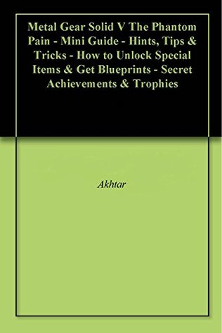 Read Metal Gear Solid V The Phantom Pain - Mini Guide - Hints, Tips & Tricks - How to Unlock Special Items & Get Blueprints - Secret Achievements & Trophies - Akhtar file in PDF