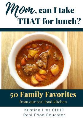 Download Mom, Can I Take That for Lunch?: 50 Family Favorites from Our Real Food Kitchen - Kristine Lies file in ePub