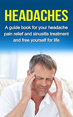 Download HEADACHES: A guide for your headache pain relief and sinusitis treatment and free yourself for life (headache pain, migraine) - Ryan Smith | PDF