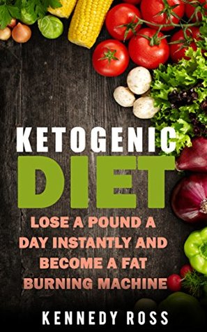 Full Download KETOGENIC DIET: Lose A Pound A Day Instantly And Become A Fat Burning Machine - Kennedy Ross | PDF
