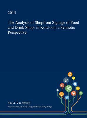 Full Download The Analysis of Shopfront Signage of Food and Drink Shops in Kowloon: A Semiotic Perspective - Sin-Yi Yiu | PDF