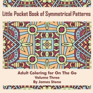 Read Little Pocket Book of Symmetrical Patterns: 45 Designs, Adult Coloring Book: Adult Coloring Book: Anti Stress Relaxation Therapy On The Go - Volume Three (Pocket Size Patterns) (Volume 3) - James Stone | PDF
