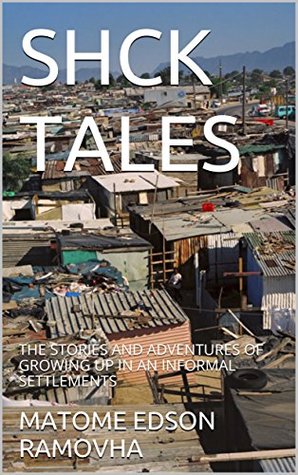 Full Download SHACK TALES: THE STORIES AND ADVENTURES OF GROWING UP IN INFORMAL SETTLEMENTS - MATOME EDSON RAMOVHA | ePub