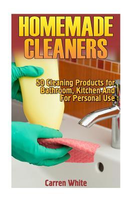 Full Download Homemade Cleaners: 50 Cleaning Products for Bathroom, Kitchen And For Personal Use: (Homemade Cleaning Products, Homemade Self-Care) - Carren White | PDF