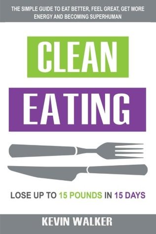 Read Online Clean Eating: The Simple Guide To Eat Better, Feel Great, Get More Energy And Be - Kevin Walker file in PDF