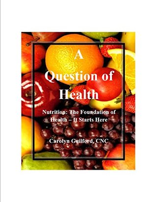 Read Online A Question of Health: Nutrition : The Foundation of Health - It Starts Here - Carolyn Guilford file in PDF