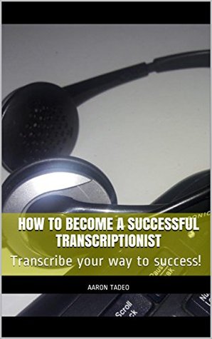 Download How To Become a Successful Transcriptionist: Transcribe your way to success! - Aaron Tadeo file in PDF