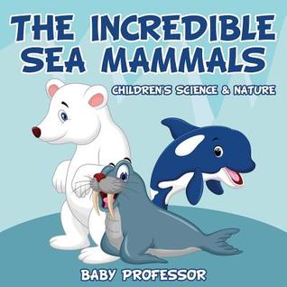 Download The Incredible Sea Mammals Children's Science & Nature - Baby Professor | ePub