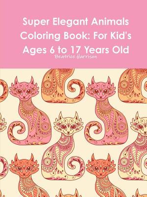 Read Super Elegant Animals Coloring Book: For Kid's Ages 6 to 17 Years Old - Beatrice Harrison file in PDF