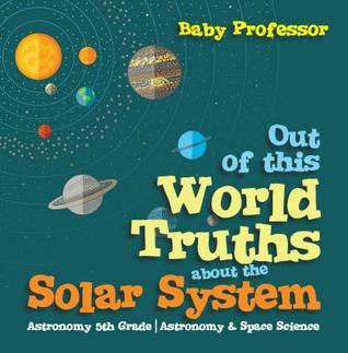 Read Out of This World Truths about the Solar System Astronomy 5th Grade - Astronomy & Space Science - Baby Professor | ePub
