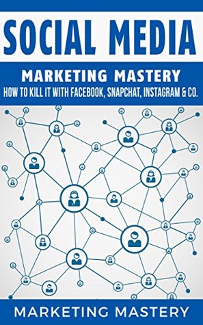 Download Social Media: How To Kill It With Facebook, Snapchat, Instagram & Co. (Instagram,Twitter,LinkedIn,YouTube,Social Media Marketing,Snapchat,Facebook Book 4) - Marketing Mastery | ePub