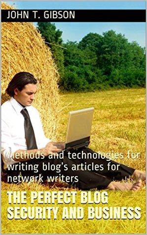 Read The perfect blog Security and Business: Methods and technologies for writing blog's articles for network writers - John T. Gibson | ePub