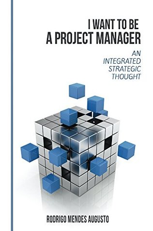 Full Download I Want to be A Project Manager: An Integrated Strategic Thought - Rodrigo Mendes Augusto file in PDF