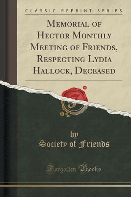 Full Download Memorial of Hector Monthly Meeting of Friends, Respecting Lydia Hallock, Deceased (Classic Reprint) - Society of Friends file in ePub