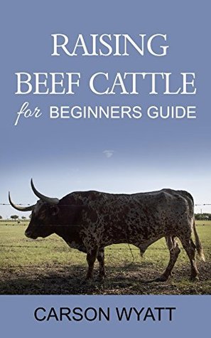 Read Online Raising Beef Cattle For Beginner's Guide (Homesteading Freedom) - Carson Wyatt | ePub