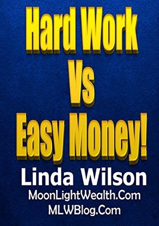 Full Download Hard Work Versus Easy Money: By Linda Wilson of MoonLightWealth.com - Linda Wilson | ePub